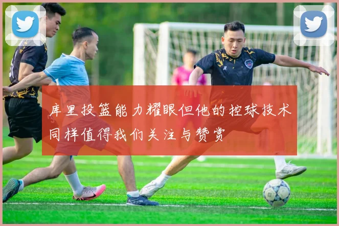 库里投篮能力耀眼但他的控球技术同样值得我们关注与赞赏