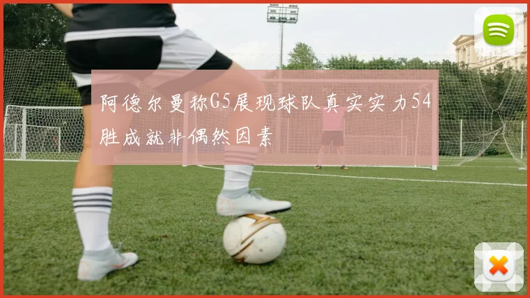 阿德尔曼称G5展现球队真实实力54胜成就非偶然因素