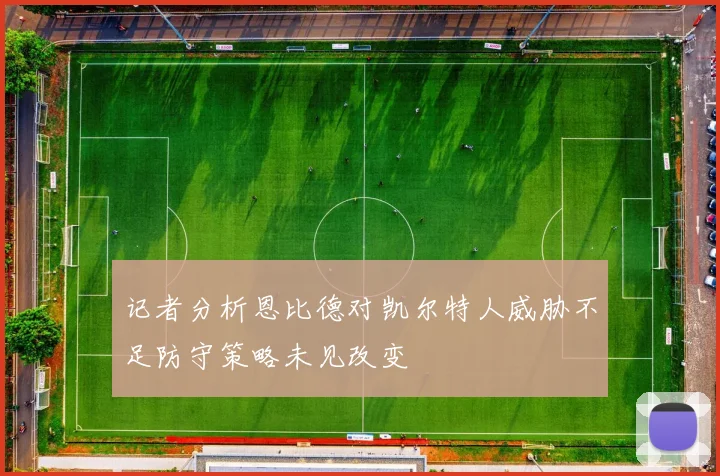 记者分析恩比德对凯尔特人威胁不足防守策略未见改变