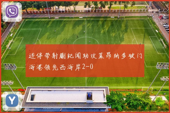 连停带射蒯纪闻助攻莱昂纳多破门海港领先西海岸2-0